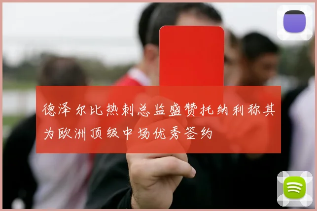 德泽尔比热刺总监盛赞托纳利称其为欧洲顶级中场优秀签约
