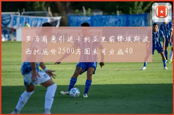罗马有意引进卡利亚里前锋埃斯波西托底价2500万国米可分成40