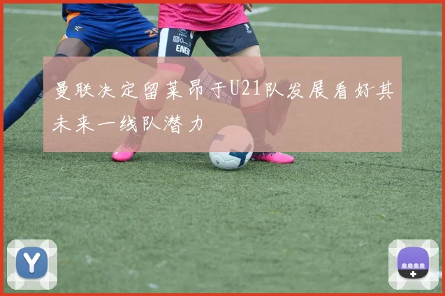 曼联决定留莱昂于U21队发展看好其未来一线队潜力