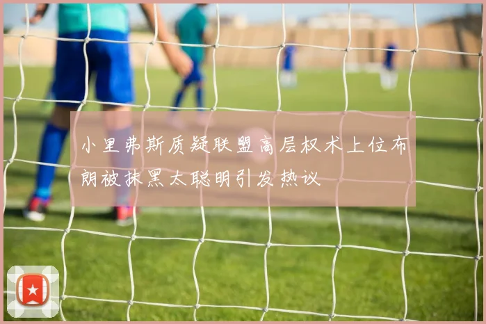 小里弗斯质疑联盟高层权术上位布朗被抹黑太聪明引发热议