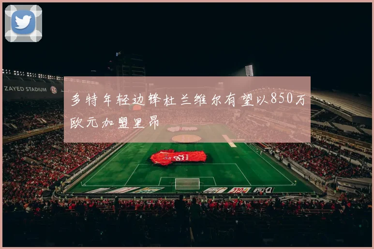 多特年轻边锋杜兰维尔有望以850万欧元加盟里昂