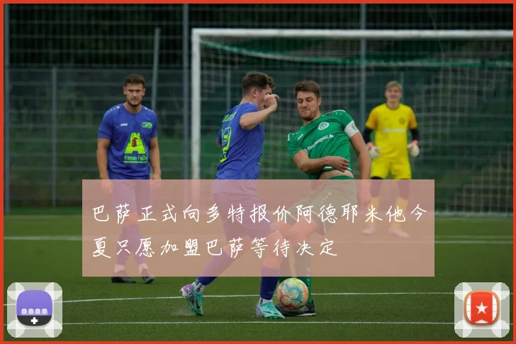 巴萨正式向多特报价阿德耶米他今夏只愿加盟巴萨等待决定