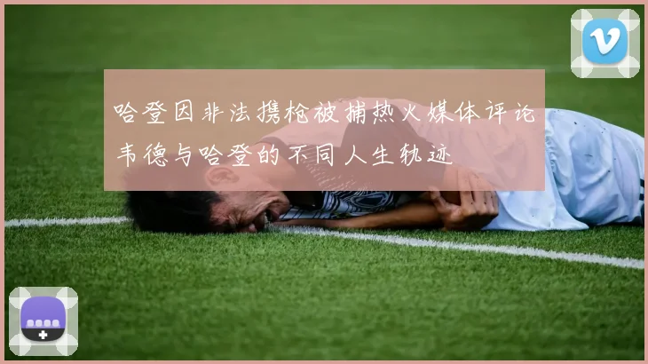 哈登因非法携枪被捕热火媒体评论韦德与哈登的不同人生轨迹