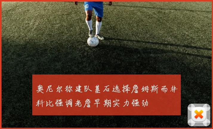 奥尼尔称建队基石选择詹姆斯而非科比强调老詹早期实力强劲