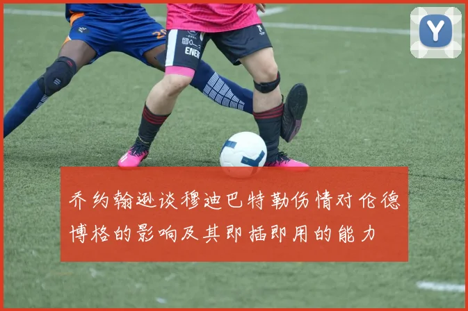 乔约翰逊谈穆迪巴特勒伤情对伦德博格的影响及其即插即用的能力